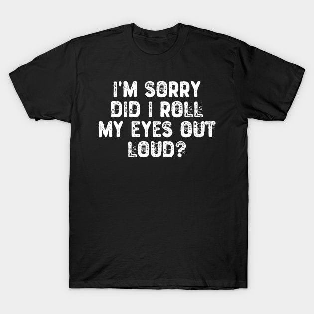 I'm Sorry Did I Roll My Eyes Out Loud? T-Shirt by Yyoussef101